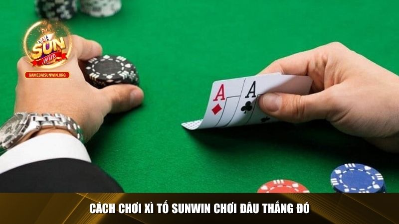 Cách chơi xì tố sunwin chơi đâu thắng đó