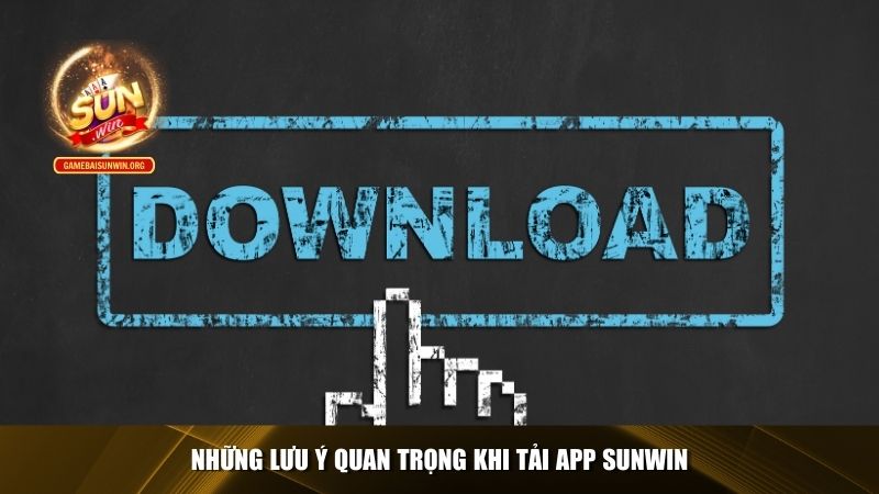 Những lưu ý cần biết trong khi tải app Sunwin